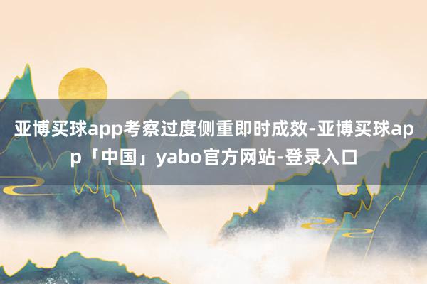 亞博買球app考察過度側(cè)重即時成效-亞博買球app「中國」yabo官方網(wǎng)站-登錄入口